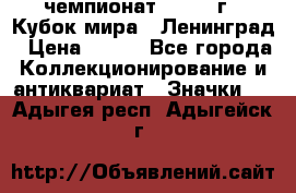 11.1) чемпионат : 1988 г - Кубок мира - Ленинград › Цена ­ 149 - Все города Коллекционирование и антиквариат » Значки   . Адыгея респ.,Адыгейск г.